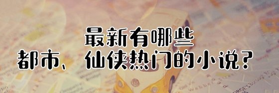 最新有哪些都市、仙俠熱門的小說？